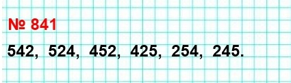 математика 5 класс номер 841. Расположите в порядке убывания все трёхзначные числа, которые можно записать с помощью цифр 2, 4 и 5 (цифры в записи числа не повторяются).